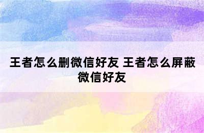 王者怎么删微信好友 王者怎么屏蔽微信好友